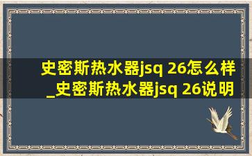 史密斯热水器jsq 26怎么样_史密斯热水器jsq 26说明书